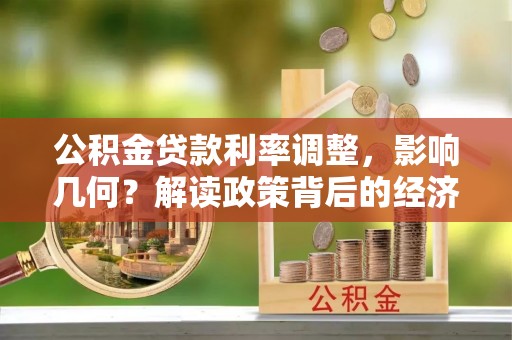 扎囊公积金贷款利率调整，影响几何？解读政策背后的经济逻辑