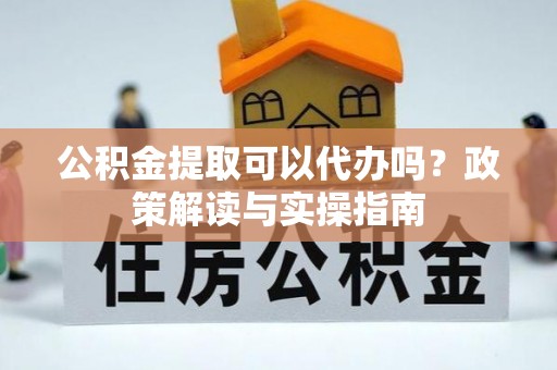 扎囊公积金提取可以代办吗？政策解读与实操指南