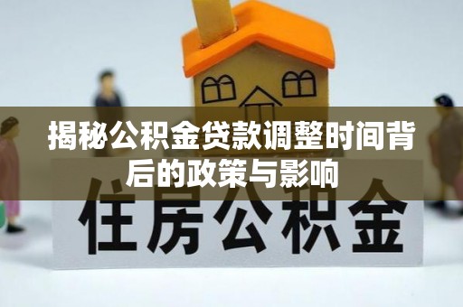 扎囊揭秘公积金贷款调整时间背后的政策与影响