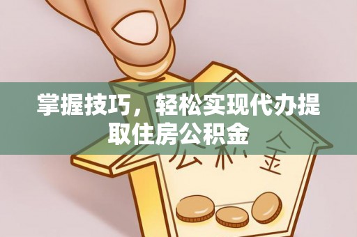扎囊掌握技巧，轻松实现代办提取住房公积金