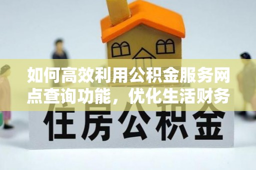 扎囊如何高效利用公积金服务网点查询功能，优化生活财务管理