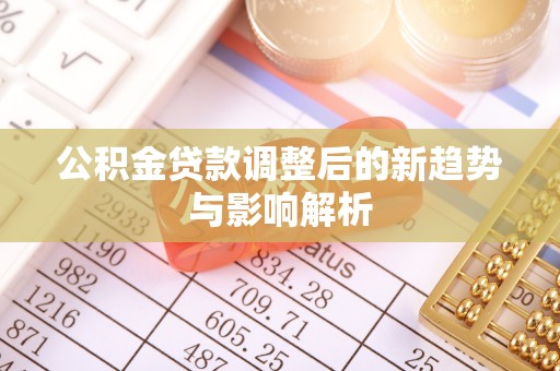 扎囊公积金贷款调整后的新趋势与影响解析