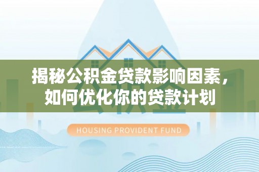 扎囊揭秘公积金贷款影响因素，如何优化你的贷款计划
