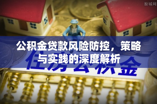 扎囊公积金贷款风险防控，策略与实践的深度解析