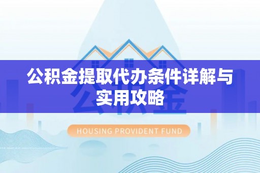 扎囊公积金提取代办条件详解与实用攻略