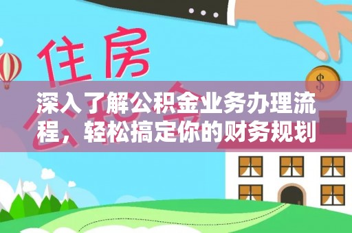 扎囊深入了解公积金业务办理流程，轻松搞定你的财务规划