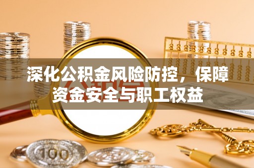 扎囊深化公积金风险防控，保障资金安全与职工权益