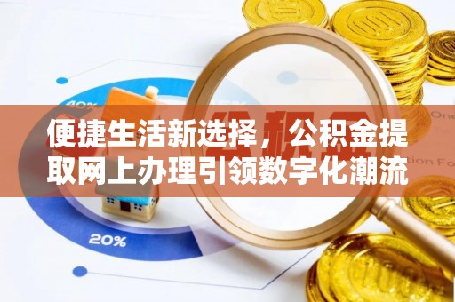扎囊便捷生活新选择，公积金提取网上办理引领数字化潮流