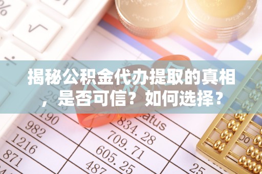 扎囊揭秘公积金代办提取的真相，是否可信？如何选择？