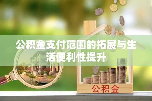 扎囊公积金支付范围的拓展与生活便利性提升