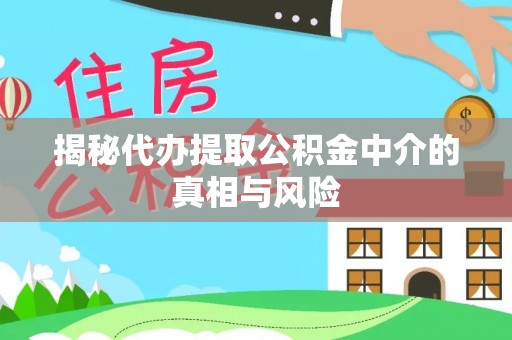 扎囊揭秘代办提取公积金中介的真相与风险