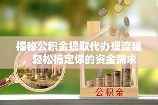 扎囊揭秘公积金提取代办理流程，轻松搞定你的资金需求