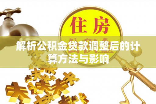 扎囊解析公积金贷款调整后的计算方法与影响