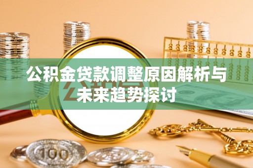 扎囊公积金贷款调整原因解析与未来趋势探讨