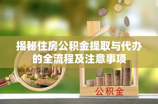 扎囊揭秘住房公积金提取与代办的全流程及注意事项