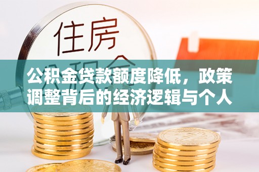 扎囊公积金贷款额度降低，政策调整背后的经济逻辑与个人应对策略