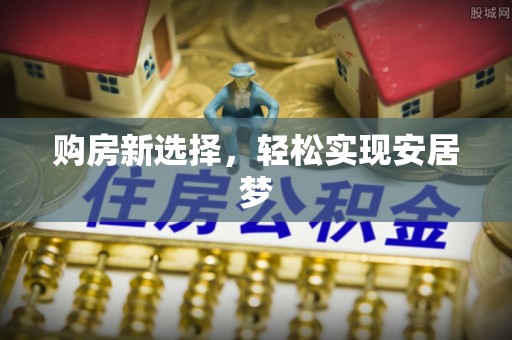 扎囊购房新选择，轻松实现安居梦