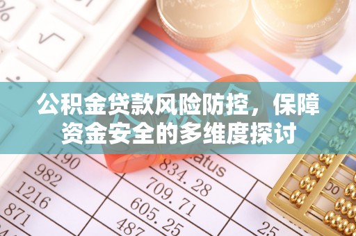 扎囊公积金贷款风险防控，保障资金安全的多维度探讨