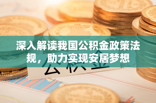 扎囊深入解读我国公积金政策法规，助力实现安居梦想