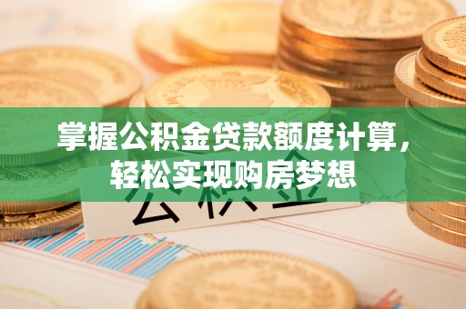 扎囊掌握公积金贷款额度计算，轻松实现购房梦想
