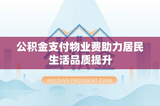 扎囊公积金支付物业费助力居民生活品质提升