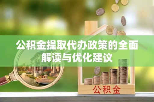扎囊公积金提取代办政策的全面解读与优化建议