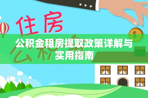 扎囊公积金租房提取政策详解与实用指南