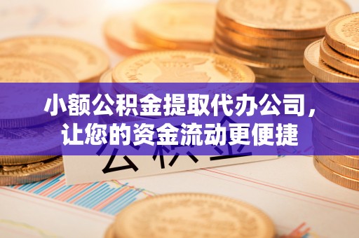 扎囊小额公积金提取代办公司，让您的资金流动更便捷