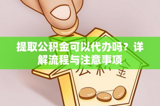 扎囊提取公积金可以代办吗？详解流程与注意事项