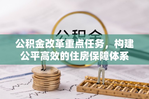 扎囊公积金改革重点任务，构建公平高效的住房保障体系