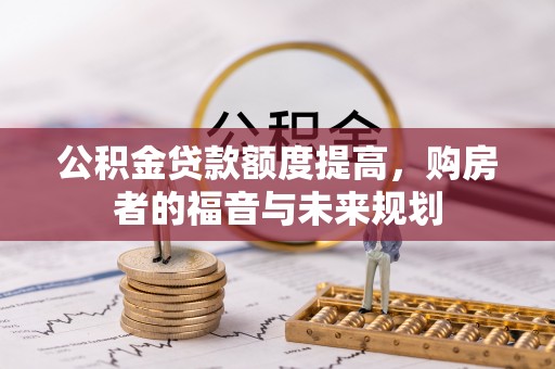 扎囊公积金贷款额度提高，购房者的福音与未来规划