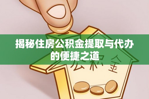 扎囊揭秘住房公积金提取与代办的便捷之道