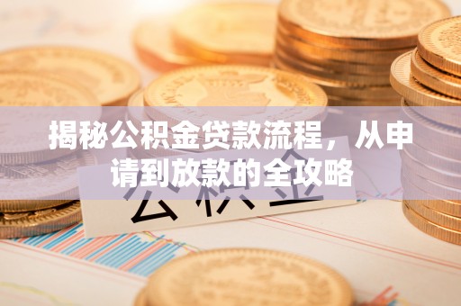 扎囊揭秘公积金贷款流程，从申请到放款的全攻略
