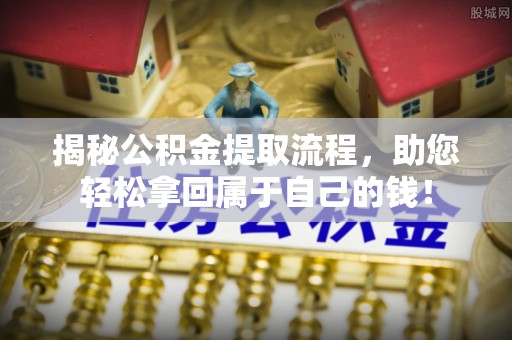 扎囊揭秘公积金提取流程，助您轻松拿回属于自己的钱！