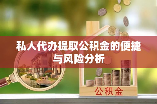 扎囊私人代办提取公积金的便捷与风险分析