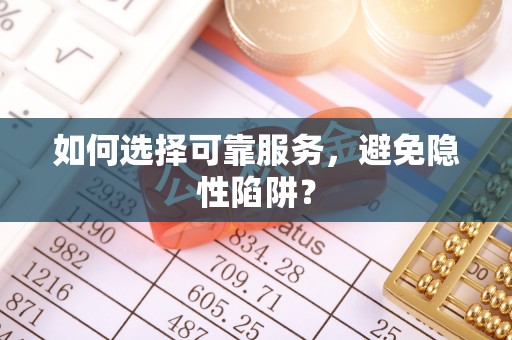 扎囊如何选择可靠服务，避免隐性陷阱？