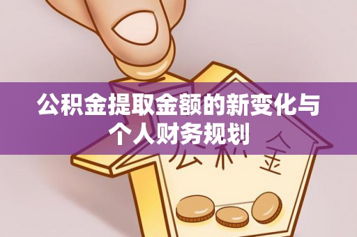 扎囊公积金提取金额的新变化与个人财务规划