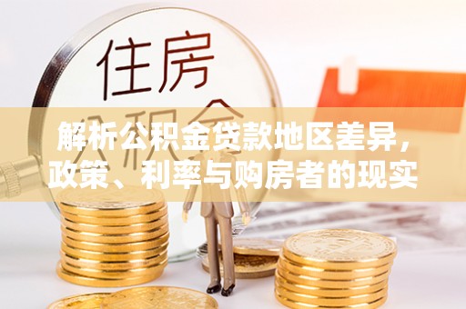 扎囊解析公积金贷款地区差异，政策、利率与购房者的现实选择