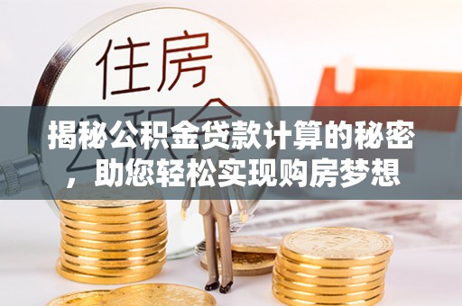 扎囊揭秘公积金贷款计算的秘密，助您轻松实现购房梦想