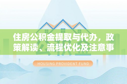扎囊住房公积金提取与代办，政策解读、流程优化及注意事项