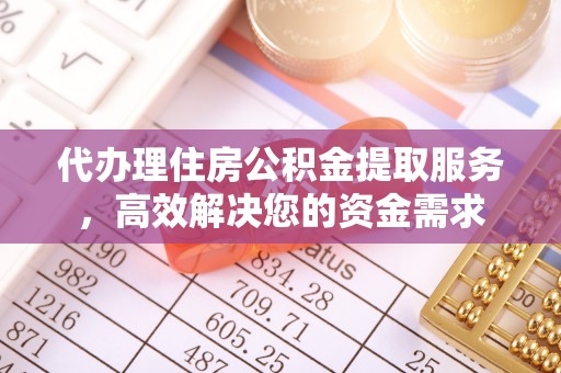 扎囊代办理住房公积金提取服务，高效解决您的资金需求