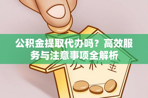 扎囊公积金提取代办吗？高效服务与注意事项全解析