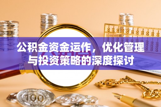 扎囊公积金资金运作，优化管理与投资策略的深度探讨