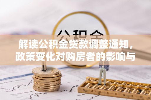 扎囊解读公积金贷款调整通知，政策变化对购房者的影响与机遇