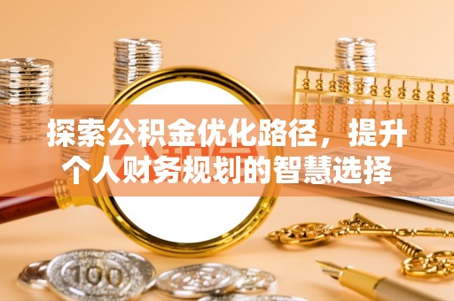 扎囊探索公积金优化路径，提升个人财务规划的智慧选择