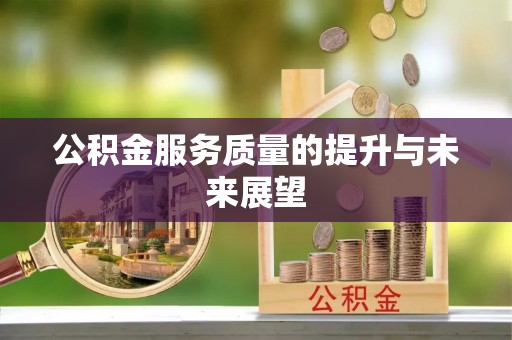 扎囊公积金服务质量的提升与未来展望