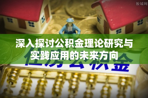 扎囊深入探讨公积金理论研究与实践应用的未来方向