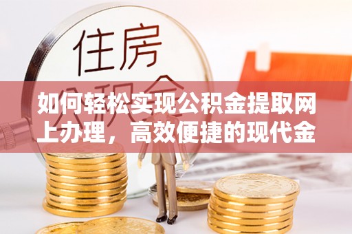 扎囊如何轻松实现公积金提取网上办理，高效便捷的现代金融服务