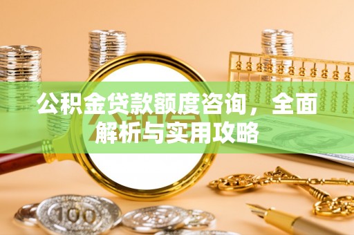 扎囊公积金贷款额度咨询，全面解析与实用攻略