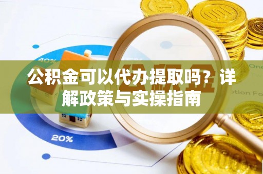 扎囊公积金可以代办提取吗？详解政策与实操指南